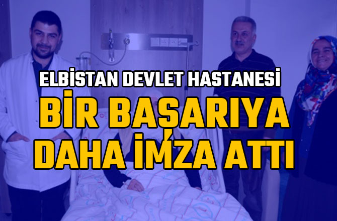 ELBİSTAN DEVLET HASTANESİ BİR BAŞARIYA DAHA İMZA ATTI