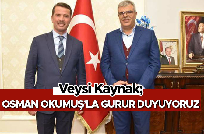 VEYSİ KAYNAK; OSMAN OKUMUŞ’LA GURUR DUYUYORUZ