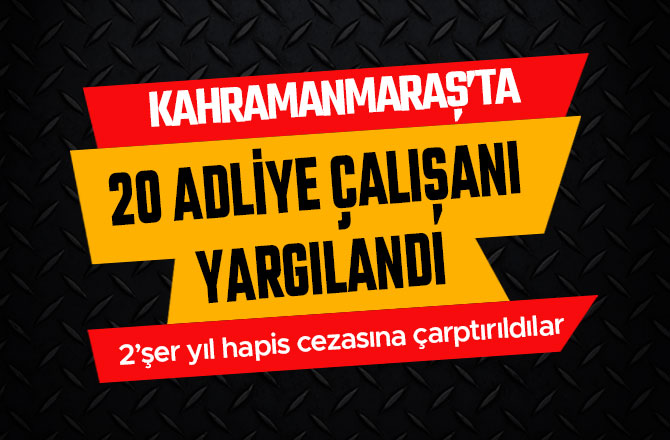 KAHRAMANMARAŞ'TA 20 ADLİYE ÇALIŞANI YARGILANDI