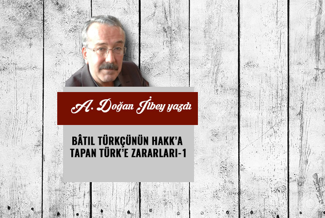 BÂTIL TÜRKÇÜNÜN HAKK’A TAPAN TÜRK’E ZARARLARI-1
