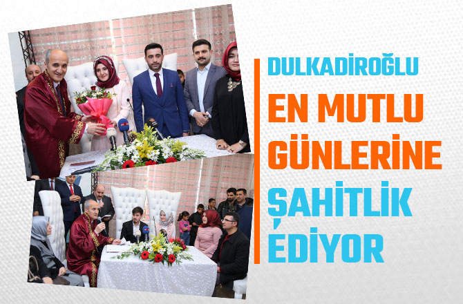 DULKADİROĞLU EN MUTLU GÜNLERİNE ŞAHİTLİK EDİYOR