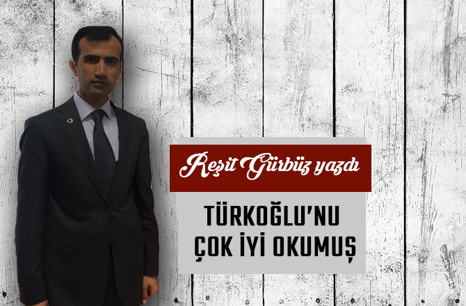 TÜRKOĞLU’NU ÇOK İYİ OKUMUŞ