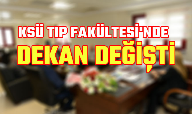 KSÜ TIP FAKÜLTESİ'NDE DEKAN DEĞİŞTİ