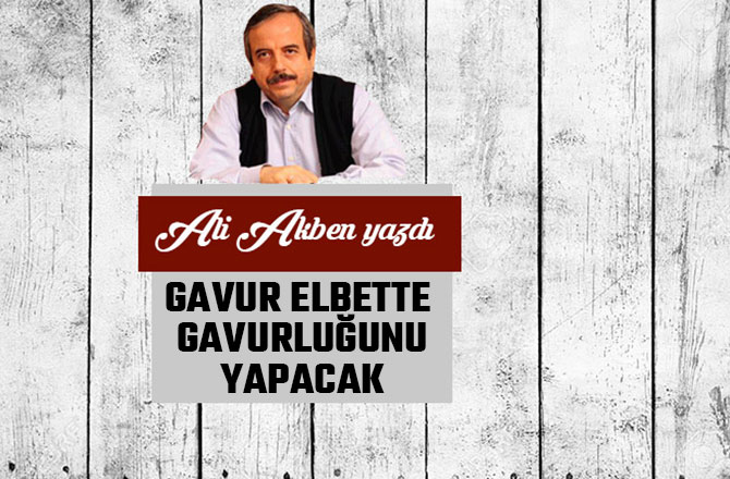 GAVUR ELBETTE GAVURLUĞUNU YAPACAK
