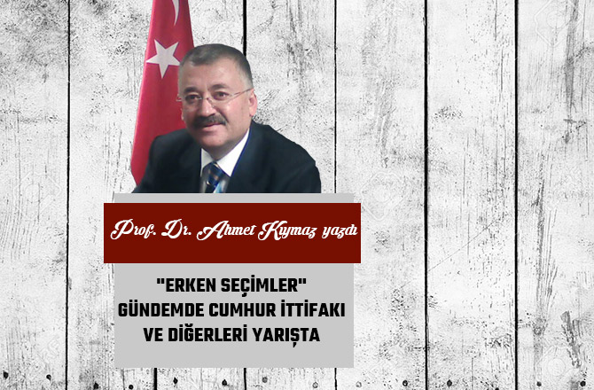 "ERKEN SEÇİMLER" GÜNDEMDE CUMHUR İTTİFAKI VE DİĞERLERİ YARIŞTA