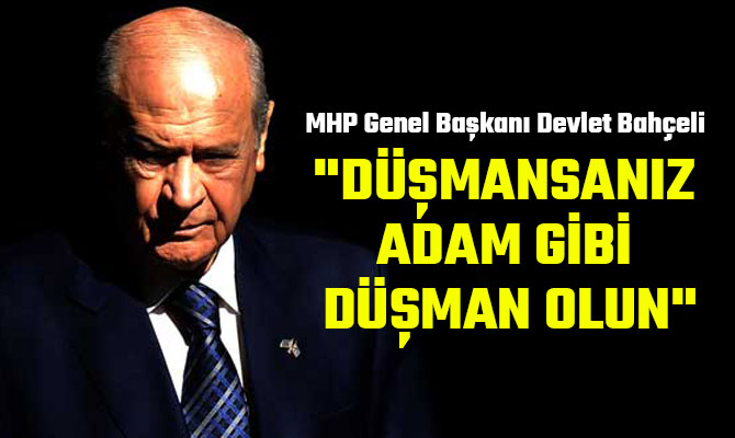 "DÜŞMANSANIZ ADAM GİBİ DÜŞMAN OLUN"