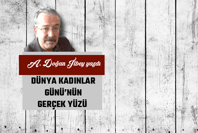 DÜNYA KADINLAR GÜNÜ’NÜN GERÇEK YÜZÜ