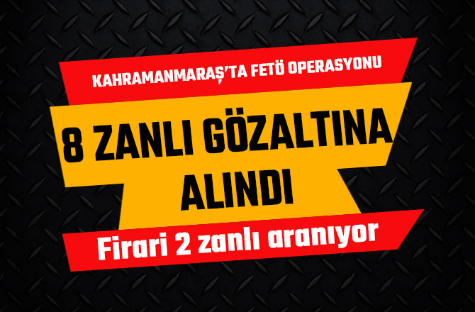 KAHRAMANMARAŞ'TA DÜZENLENEN OPERASYONDA 8 ZANLI GÖZALTINA ALINDI