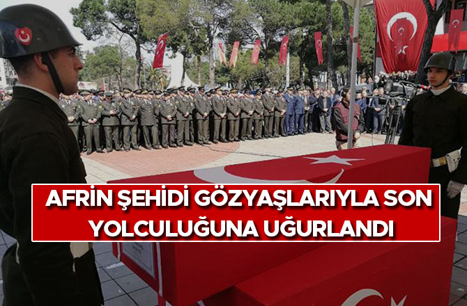 AFRİN ŞEHİDİ GÖZYAŞLARIYLA SON YOLCULUĞUNA UĞURLANDI