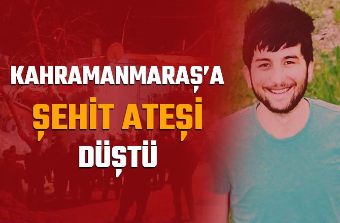 KAHRAMANMARAŞ’A ŞEHİT ATEŞİ DÜŞTÜ