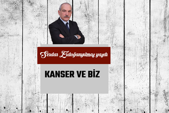 KANSER VE BİZ...