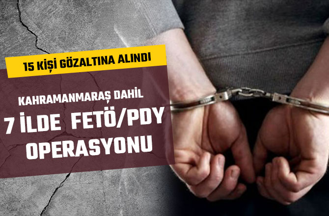 KAHRAMANMARAŞ DAHİL 7 İLDE  FETÖ/PDY OPERASYONU