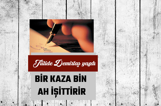 BİR KAZA BİN AH İŞİTTİRİR
