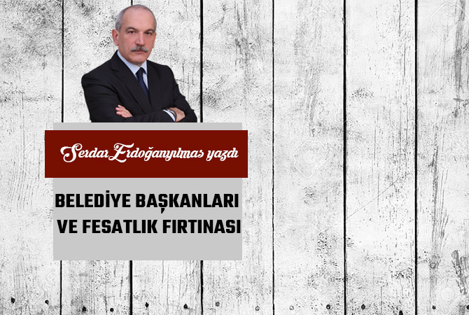 BELEDİYE BAŞKANLARI VE FESATLIK FIRTINASI Kaynak: BELEDİYE BAŞKANLARI VE FESATLIK FIRTINASI