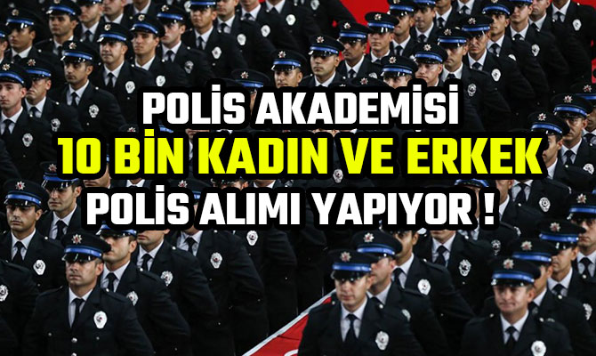 POLİS AKADEMİSİ 10 BİN KADIN VE ERKEK POLİS ALIMI YAPIYOR ! 