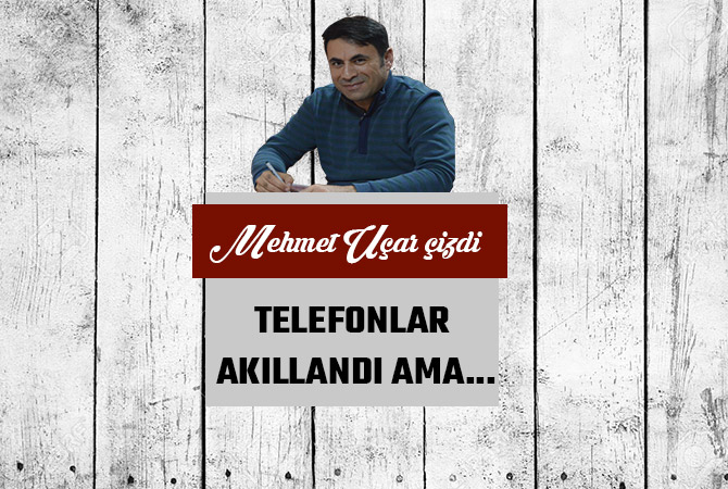 TELEFONLAR AKILLANDI AMA...