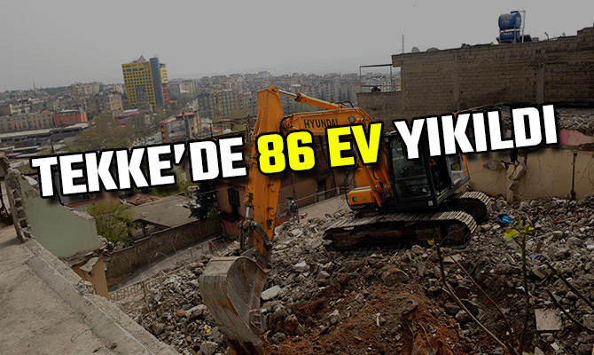 TEKKE’DE 86 EV YIKILDI