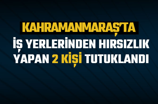 İŞ YERLERİNDEN HIRSIZLIK YAPAN 2 KİŞİ TUTUKLANDI