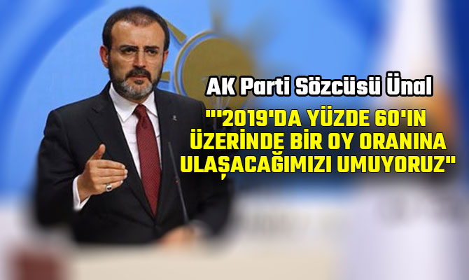 "'2019'DA YÜZDE 60'IN ÜZERİNDE BİR OY ORANINA ULAŞACAĞIMIZI UMUYORUZ"