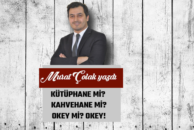 KÜTÜPHANE Mİ? KAHVEHANE Mİ? OKEY Mİ? OKEY!