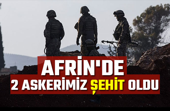 AFRİN'DE 2 ASKERİMİZ ŞEHİT OLDU