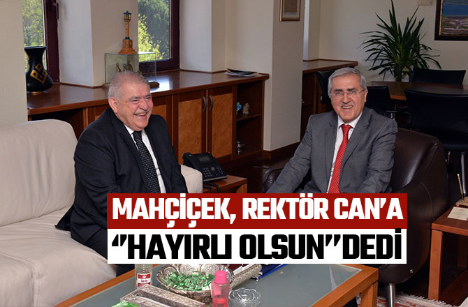 MAHÇİÇEK, REKTÖR CAN’A ‘’HAYIRLI OLSUN’’DEDİ
