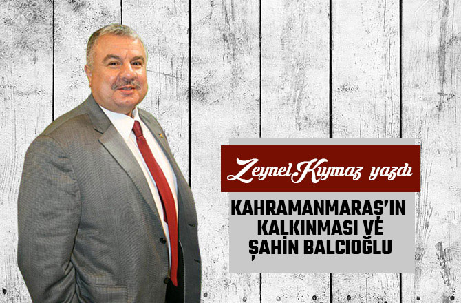 KAHRAMANMARAŞ’IN KALKINMASI VE ŞAHİN BALCIOĞLU