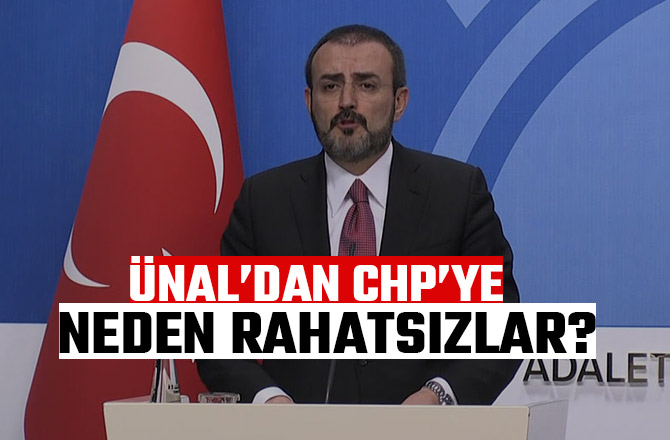 ÜNAL’DAN CHP’YE: NEDEN RAHATSIZLAR?