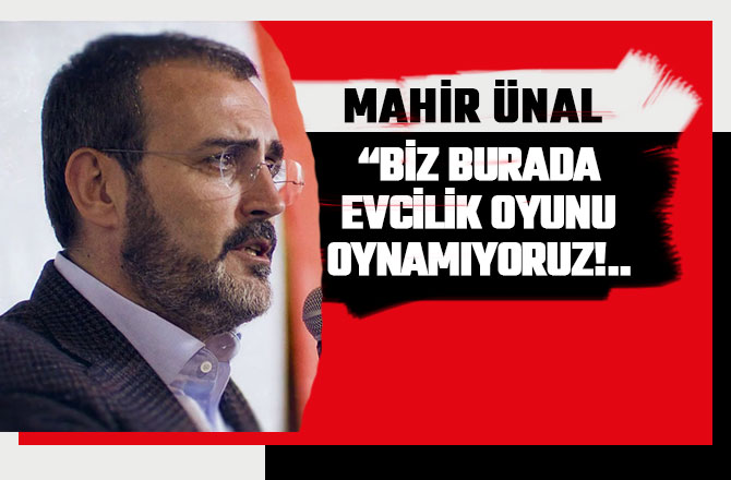 MAHİR ÜNAL: BURADA EVCİLİK OYUNU OYNAMIYORUZ