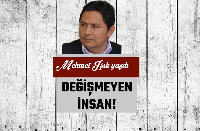 DEĞİŞMEYEN İNSAN!