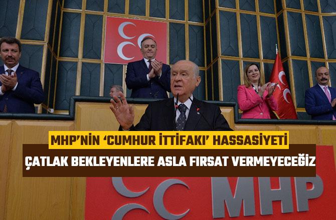 MHP’NİN ‘CUMHUR İTTİFAKI’ HASSASİYETİ: "FIRSAT VERMEYECEĞİZ"