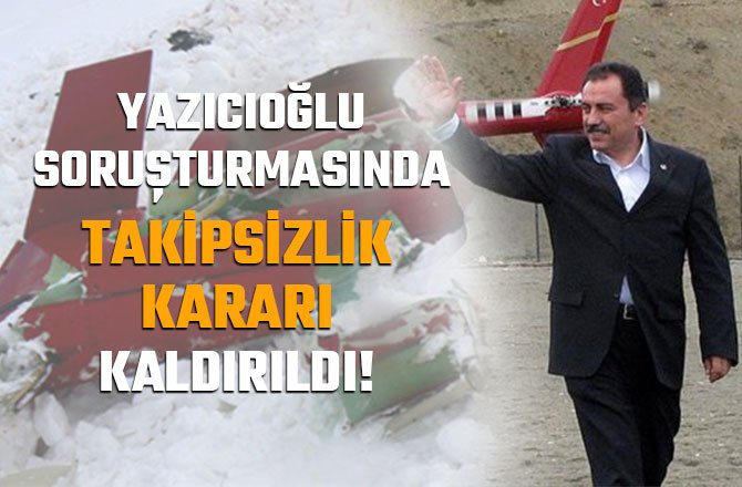 YAZICIOĞLU SORUŞTURMASINDA TAKİPSİZLİK KARARI KALDIRILDI