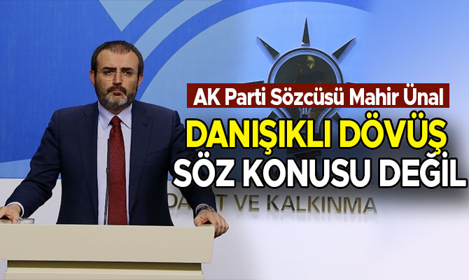 ÜNAL: DANIŞIKLI DÖVÜŞ SÖZ KONUSU DEĞİL