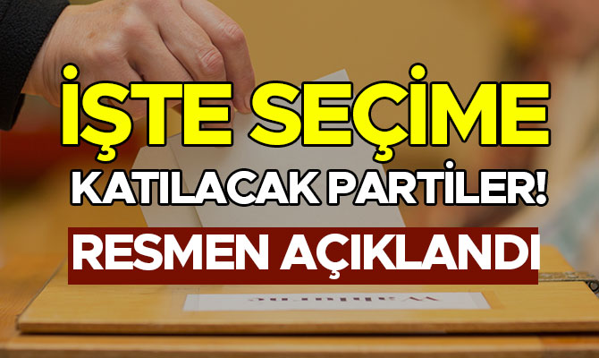 İŞTE SEÇİME KATILACAK PARTİLER! RESMEN AÇIKLANDI