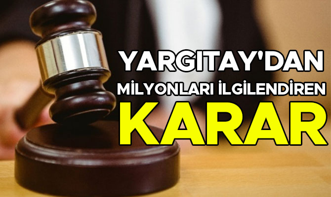 YARGITAY'DAN MİLYONLARI İLGİLENDİREN KARAR