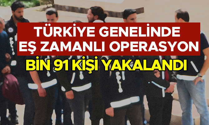 81 İLDE EŞ ZAMANLI OPERASYON: BİN 91 KİŞİ YAKALANDI