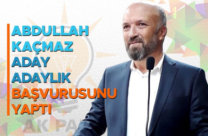 ABDULLAH KAÇMAZ  ADAY ADAYLIK BAŞVURUSUNU YAPTI