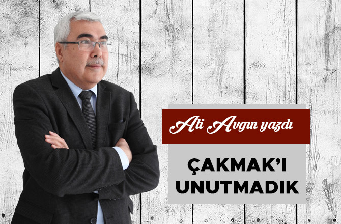 ÇAKMAK’I UNUTMADIK