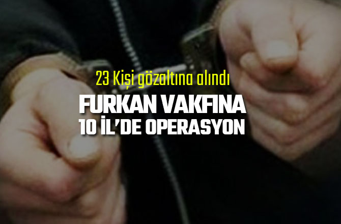FURKAN VAKFINA 10 İL’DE OPERASYON