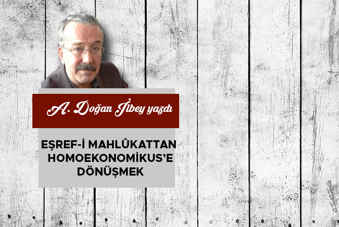 EŞREF-İ MAHLÛKATTAN HOMOEKONOMİKUS’E DÖNÜŞMEK