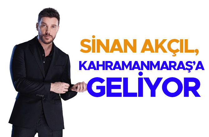 SİNAN AKÇIL, KAHRAMANMARAŞ’A GELİYOR