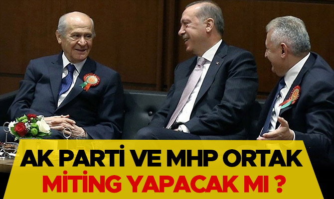 AK PARTİ VE MHP ORTAK MİTİNG YAPACAK MI ?