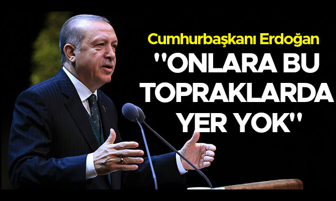 "ONLARA BU TOPRAKLARDA YER YOK"