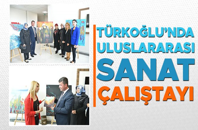 TÜRKOĞLU’NDA ULUSLARARASI SANAT ÇALIŞTAYI