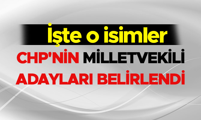 CHP'NİN MİLLETVEKİLİ ADAYLARI BELİRLENDİ