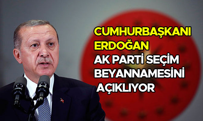 CUMHURBAŞKANI ERDOĞAN, AK PARTİ SEÇİM BEYANNAMESİNİ AÇIKLIYOR