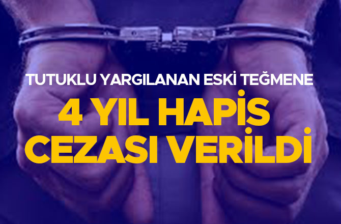 TUTUKLU YARGILANAN ESKİ TEĞMENE 4 YIL 2 AY HAPİS CEZASI VERİLDİ