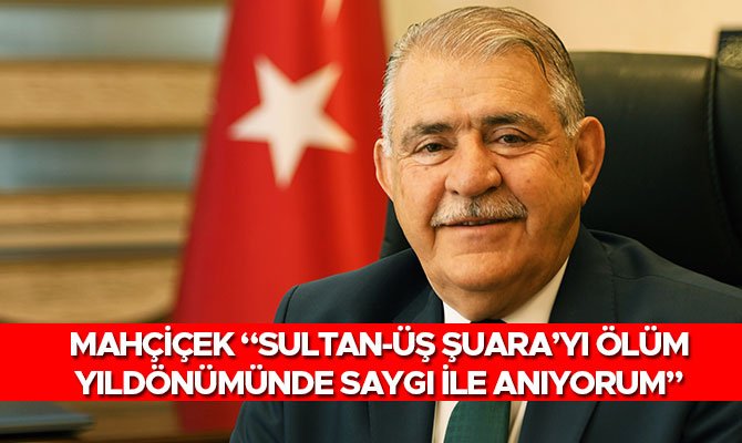 MAHÇİÇEK “SULTAN-ÜŞ ŞUARA’YI ÖLÜM YILDÖNÜMÜNDE SAYGI İLE ANIYORUM”