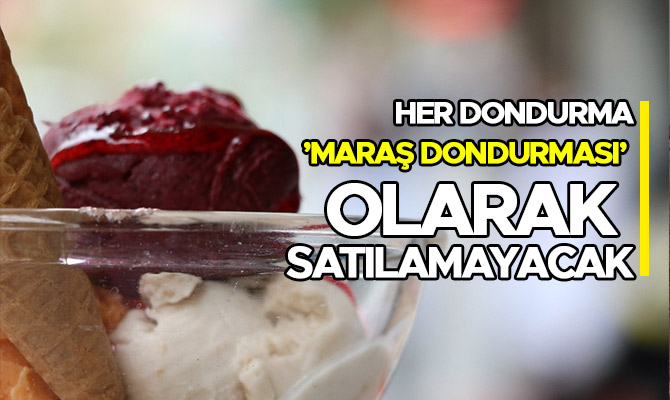 HER DONDURMA ’MARAŞ DONDURMASI’ OLARAK SATILAMAYACAK