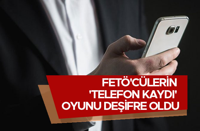 FETÖ'CÜLERİN 'TELEFON KAYDI' OYUNU DEŞİFRE OLDU